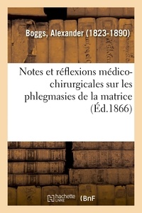 Alexander Boggs - Notes et réflexions médico-chirurgicales sur les phlegmasies de la matrice.