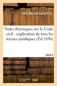 Notes théoriques sur le Code civil : explication de tous les termes juridiques.... Tome 1