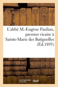  XXX - Notice biographique de l'abbé M.-Eugène Paulian, premier vicaire à Sainte-Marie des Batignolles - chanoine honoraire de Quimper.