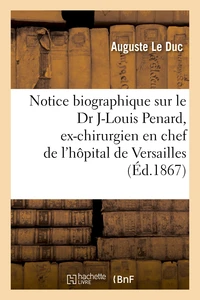 Notice biographique sur le Dr Jean-Louis Penard, ex-chirurgien en chef de l'hôpital de Versailles