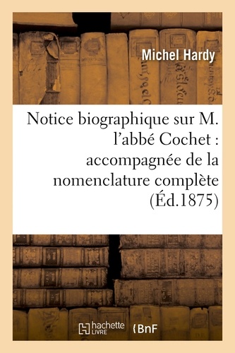 Notice biographique sur M. l'abbé Cochet : accompagnée de la nomenclature complète de ses ouvrages