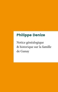 Philippe Denize - Notice généalogique et historique sur la famille de Ganay.