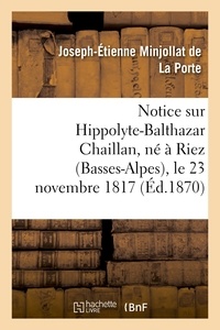  MINJOLLAT DE LA PORTE-J-E - Notice sur Hippolyte-Balthazar Chaillan, né à Riez (Basses-Alpes), le 23 novembre 1817.