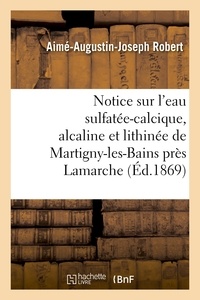 Aimé Augustin Joseph Robert - Notice sur l'eau sulfatée-calcique, alcaline et lithinée de Martigny-les-Bains près Lamarche.
