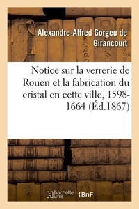 Alexandre-alfred gorgeu Girancourt - Notice sur la verrerie de Rouen et la fabrication du cristal en cette ville - au commencement du XVIIe siècle, 1598-1664.