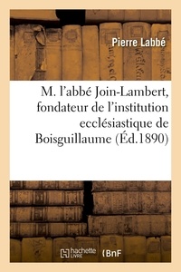 Pierre Labbe - Notice sur la vie de M. l'abbé Join-Lambert - fondateur de l'institution ecclésiastique de Boisguillaume.