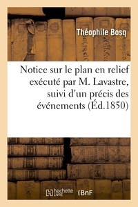 Théophile Bosq - Notice sur le plan en relief exécuté par M. Lavastre, suivi d'un précis des événements.
