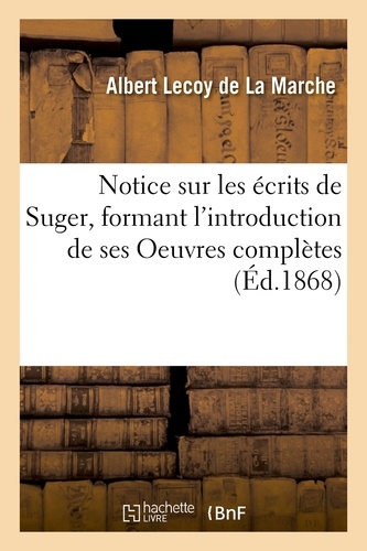 Albert Lecoy de La Marche - Notice sur les écrits de Suger, formant l'introduction de ses Oeuvres complètes.