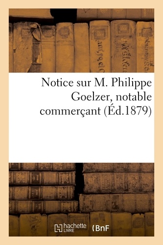  XXX - Notice sur M. Philippe Goelzer, notable commerçant.
