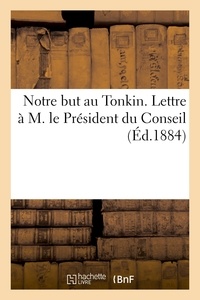 Jules Blancsubé - Notre but au Tonkin. Lettre à M. le Président du Conseil. Mars 1884.