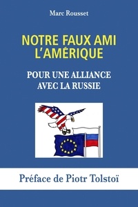 Marc Rousset - Notre faux ami l'Amérique - Pour une alliance avec la Russie.