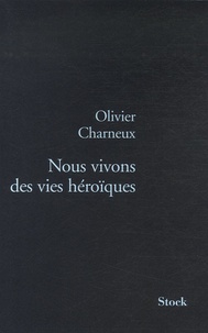 Olivier Charneux - Nous vivons des vies héroïques.