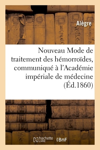  Alegre - Nouveau Mode de traitement des hémorroïdes, communiqué à l'Académie impériale de médecine.
