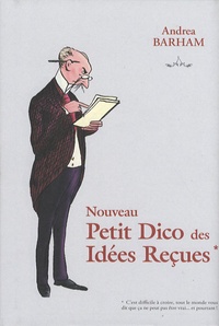 Andrea Barham - Nouveau Petit Dico des idées reçues - Pourquoi la plupart des choses que l'on croit fausses sont vraies.