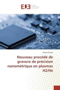 Jérôme Dubois - Nouveau procede de gravure de precision nanometrique en plasmas H2/He.