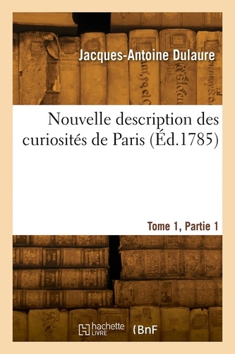 Jacques-Antoine Dulaure - Nouvelle description des curiosités de Paris. Tome 1, Partie 1.