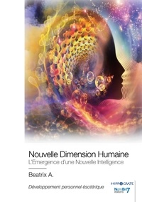 Beatrix A. - Nouvelle Dimension Humaine - L'Emergence d'une Nouvelle Intelligence.