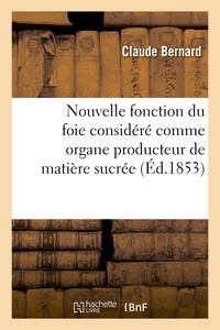 Claude Bernard - Nouvelle fonction du foie considéré comme organe producteur de matière sucrée.