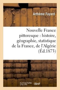 Arthème Fayard - Nouvelle France pittoresque : histoire, géographie, statistique de la France, de l'Algérie et.