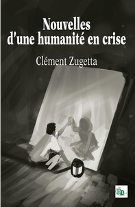 Clément Zugetta - Nouvelles d'une humanité en crise.