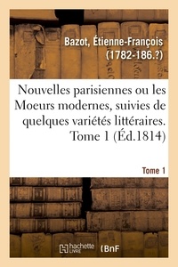 Etienne-François Bazot - Nouvelles parisiennes ou les Moeurs modernes, suivies de quelques variétés littéraires. Tome 1.