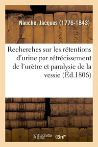 Nouvelles recherches sur les rétentions d'urine par rétrécissement de l'urètre