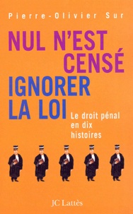Pierre-Olivier Sur - Nul n'est censé ignorer la loi - Le droit pénal en dix histoires.