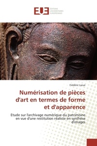 Frédéric Larue - Numérisation de pièces d'art en termes de forme et d'apparence - Etude sur l'archivage numérique du patrimoine en vue d'une restitution réaliste en synthèse d'images.