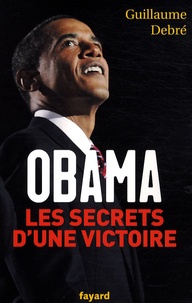 Guillaume Debré - Obama - Les secrets d'une victoire.