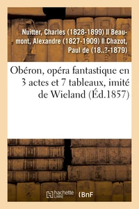 Obéron, opéra fantastique en 3 actes et 7 tableaux, imité de Wieland