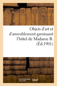 Objets d'art et d'ameublement garnissant l'hôtel de Madame B., mobilier artistique