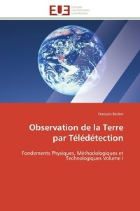 François Becker - Observation de la Terre par Télédétection - Fondements Physiques, Méthodologiques et Technologiques Volume I.