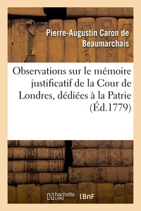 De beaumarchais pierre-augusti Caron - Observations sur le mémoire justificatif de la Cour de Londres, dédiées à la Patrie.