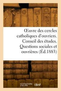OEuvre des cercles catholiques d'ouvriers. Conseil des études. Questions sociales et ouvrières