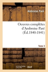 Ambroise Paré - Oeuvres complètes d'Ambroise Paré. Tome 3 (Éd.1840-1841).