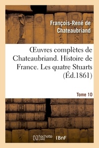 François-René de Chateaubriand - Oeuvres complètes de Chateaubriand. Tome 10 Histoire de France. Les quatre Stuarts.