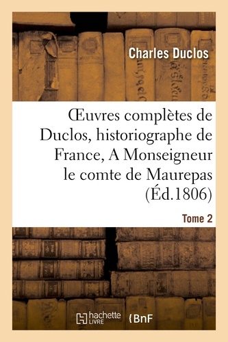 Oeuvres complètes de Duclos, historiographe de France, T. 2 A Msg le comte de Maurepas