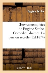 Eugène Scribe - Oeuvres complètes de Eugène Scribe, Comédies, drames. La passion secrète.
