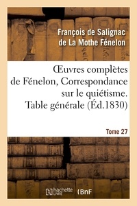 François de Salignac de La Mothe Fénelon - Oeuvres complètes de Fénelon, Tome 27 Correspondance sur le quiétisme. Table générale.