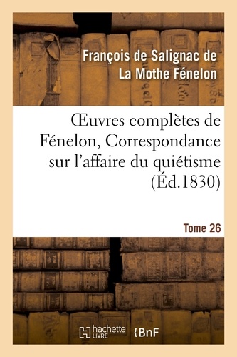Oeuvres complètes de Fénelon, Tome XXVI. Correspondance sur l'affaire du quiétisme
