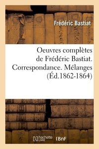 Frédéric Bastiat - Oeuvres complètes de Frédéric Bastiat. Correspondance. Mélanges (Éd.1862-1864).