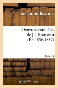 Oeuvres complètes de J.-J. Rousseau. Tome 12 (Éd.1856-1857)