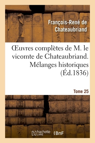 Oeuvres complètes de M. le vicomte de Chateaubriand. T. 25 Mélanges historiques
