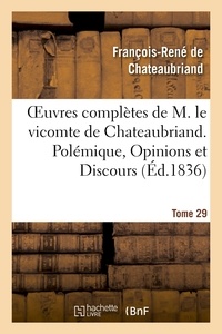 François-René de Chateaubriand - Oeuvres complètes de M. le vicomte de Chateaubriand. T. 29 Polémique, Opinions et Discours.