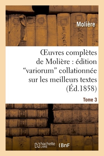 Oeuvres complètes de Molière : édition  variorum  collationnée sur les meilleurs textes. Tome 3