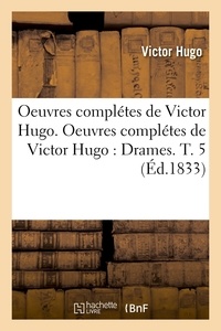 Victor Hugo - Oeuvres complétes de Victor Hugo. Oeuvres complétes de Victor Hugo : Drames. T. 5 (Éd.1833).