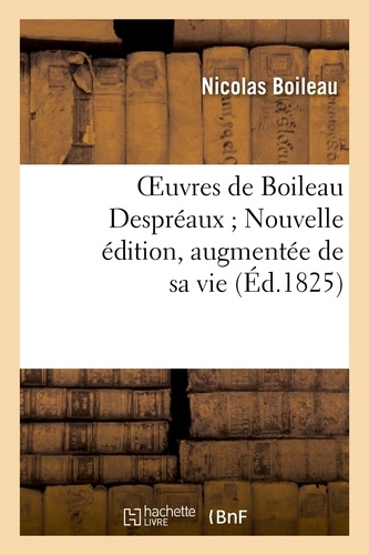 Oeuvres de Boileau Despréaux ; Nouvelle édition, augmentée de sa vie (Éd.1825)