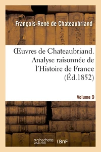 Oeuvres de Chateaubriand. Vol. 9. Analyse raisonnée de l'Histoire de France