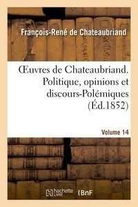 François-René de Chateaubriand - Oeuvres de Chateaubriand. Vol. 14. Politique, opinions et discours-Polémiques.