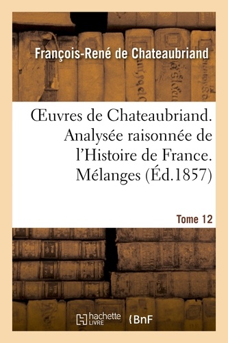 Oeuvres de Chateaubriand. T 12. Analysée raisonnée de l'Histoire de France. Mélanges